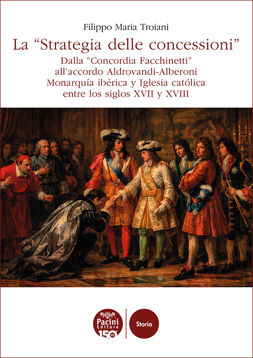 La "Strategia delle concessioni" - Dalla “Concordia Facchinetti” all’accordo Aldovrandi-Alberoni Monarquía ibérica y Iglesia católica entre los siglos XVII y XVIII